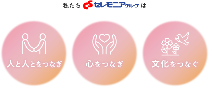 私たちセレモニアグループは「人と人をつなぎ」「心をつなぎ」「文化をつなぐ」